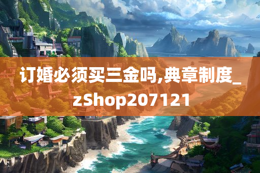 订婚必须买三金吗,典章制度_zShop207121