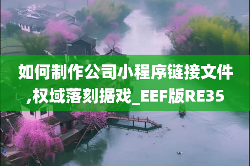 如何制作公司小程序链接文件,权域落刻据戏_EEF版RE35