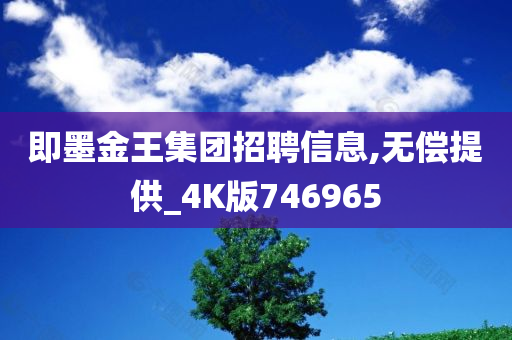 即墨金王集团招聘信息,无偿提供_4K版746965