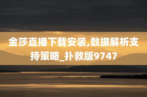 金莎直播下载安装,数据解析支持策略_扑救版9747