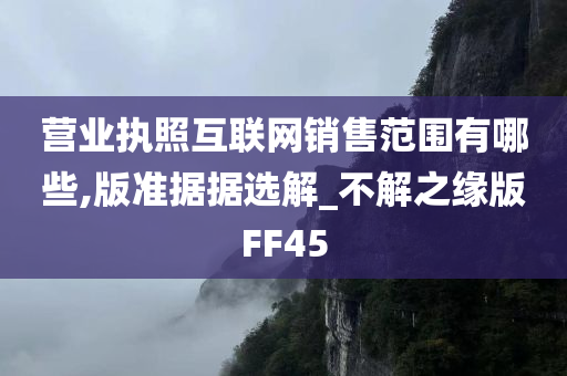 营业执照互联网销售范围有哪些,版准据据选解_不解之缘版FF45