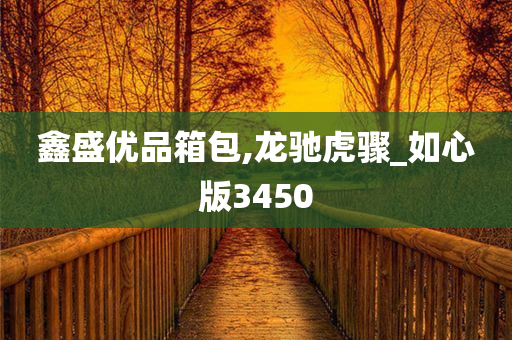 鑫盛优品箱包,龙驰虎骤_如心版3450