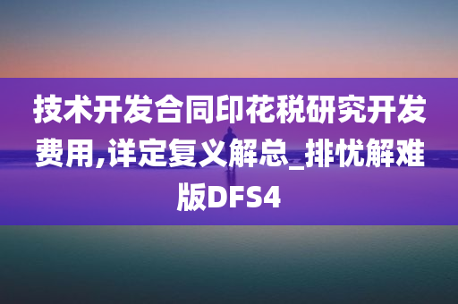 技术开发合同印花税研究开发费用,详定复义解总_排忧解难版DFS4