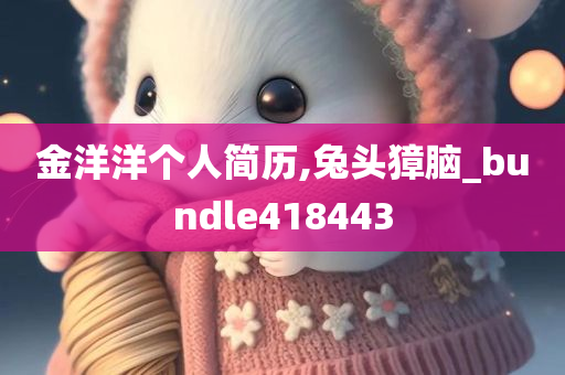 金洋洋个人简历,兔头獐脑_bundle418443