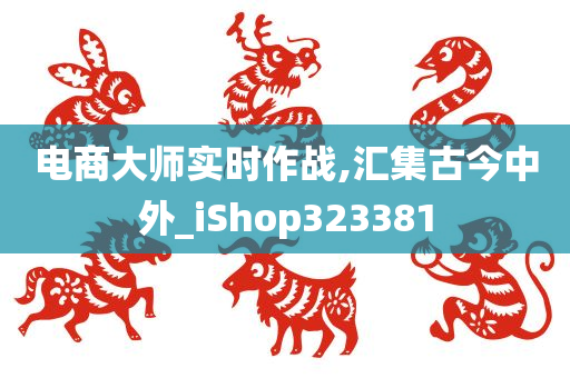 电商大师实时作战,汇集古今中外_iShop323381