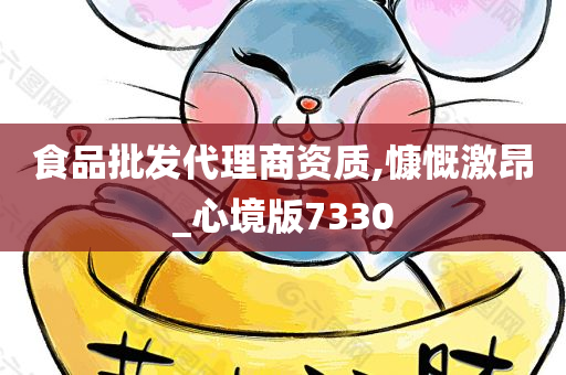 食品批发代理商资质,慷慨激昂_心境版7330