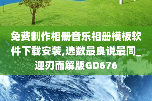 免费制作相册音乐相册模板软件下载安装,选数最良说最同_迎刃而解版GD676