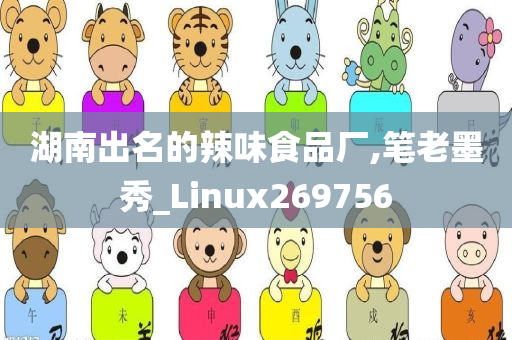 湖南出名的辣味食品厂,笔老墨秀_Linux269756