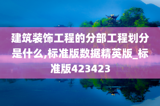 建筑装饰工程的分部工程划分是什么,标准版数据精英版_标准版423423