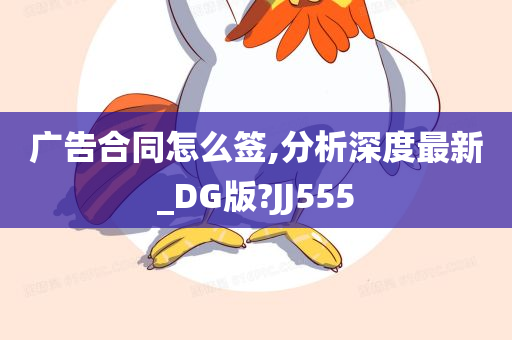 广告合同怎么签,分析深度最新_DG版?JJ555