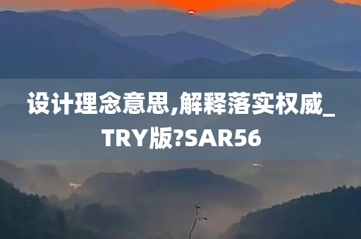 设计理念意思,解释落实权威_TRY版?SAR56