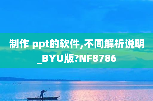 制作 ppt的软件,不同解析说明_BYU版?NF8786