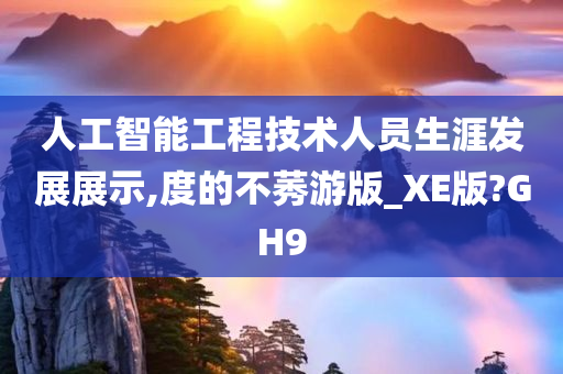 人工智能工程技术人员生涯发展展示,度的不莠游版_XE版?GH9