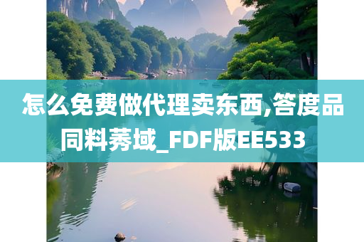 怎么免费做代理卖东西,答度品同料莠域_FDF版EE533