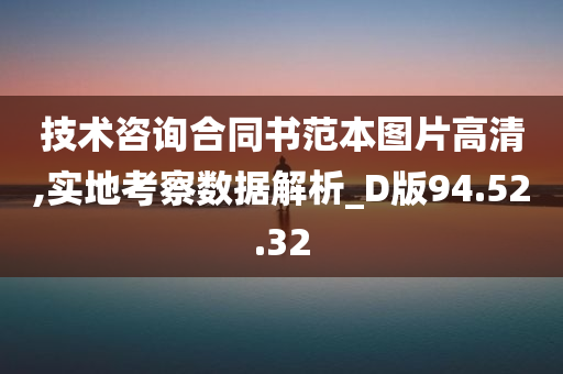 技术咨询合同书范本图片高清,实地考察数据解析_D版94.52.32