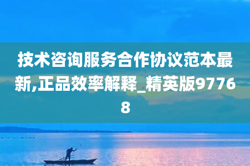 技术咨询服务合作协议范本最新,正品效率解释_精英版97768