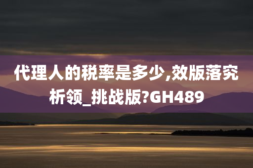 代理人的税率是多少,效版落究析领_挑战版?GH489