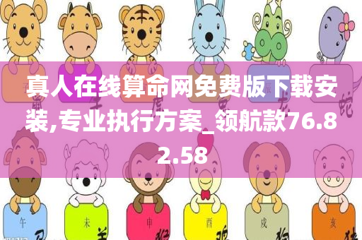 真人在线算命网免费版下载安装,专业执行方案_领航款76.82.58