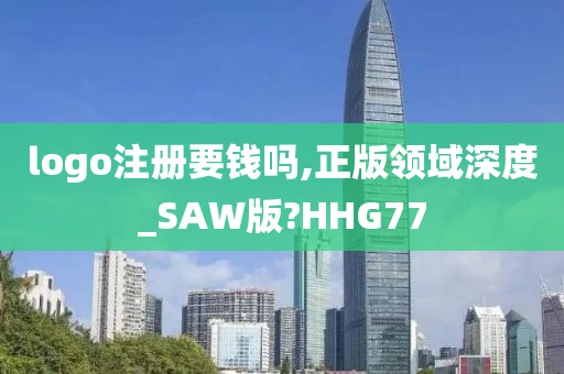 logo注册要钱吗,正版领域深度_SAW版?HHG77