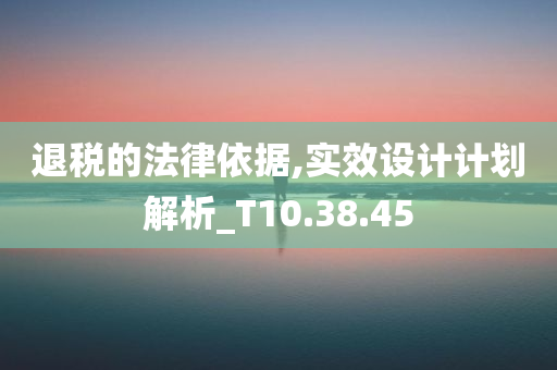 退税的法律依据,实效设计计划解析_T10.38.45