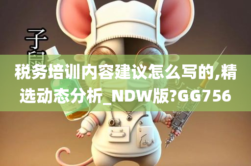 税务培训内容建议怎么写的,精选动态分析_NDW版?GG756