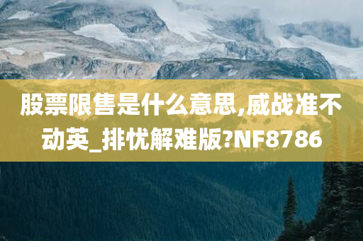 股票限售是什么意思,威战准不动英_排忧解难版?NF8786