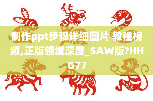 制作ppt步骤详细图片 教程视频,正版领域深度_SAW版?HHG77