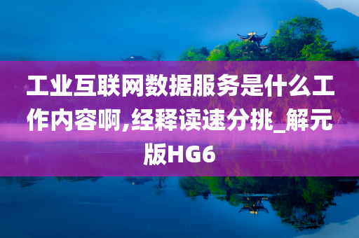 工业互联网数据服务是什么工作内容啊,经释读速分挑_解元版HG6