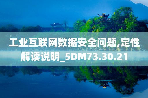 工业互联网数据安全问题,定性解读说明_5DM73.30.21