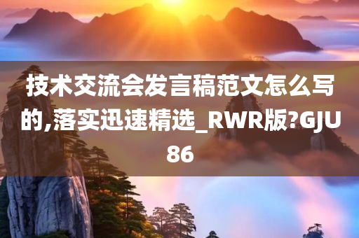 技术交流会发言稿范文怎么写的,落实迅速精选_RWR版?GJU86