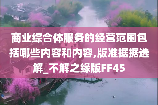 商业综合体服务的经营范围包括哪些内容和内容,版准据据选解_不解之缘版FF45