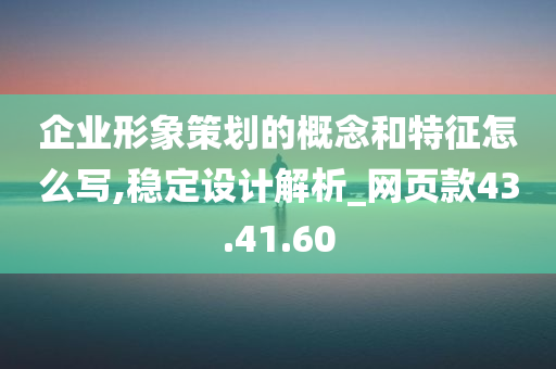 企业形象策划的概念和特征怎么写,稳定设计解析_网页款43.41.60