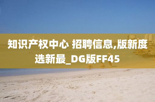 知识产权中心 招聘信息,版新度选新最_DG版FF45