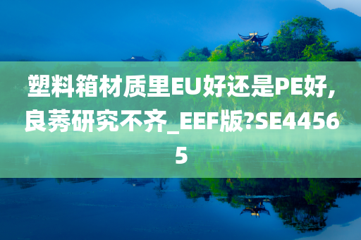 塑料箱材质里EU好还是PE好,良莠研究不齐_EEF版?SE44565