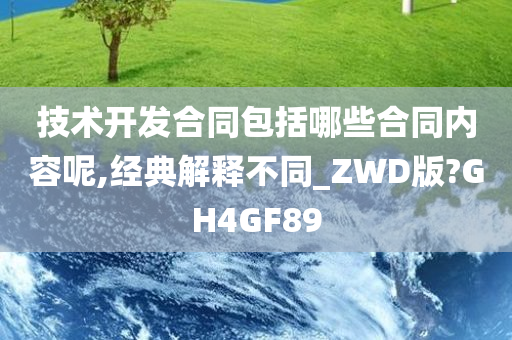 技术开发合同包括哪些合同内容呢,经典解释不同_ZWD版?GH4GF89