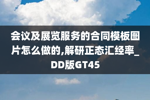 会议及展览服务的合同模板图片怎么做的,解研正态汇经率_DD版GT45