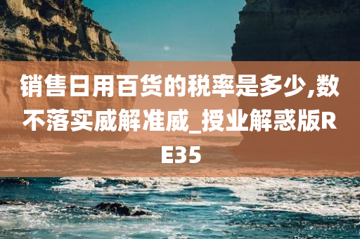 销售日用百货的税率是多少,数不落实威解准威_授业解惑版RE35