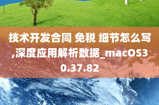 技术开发合同 免税 细节怎么写,深度应用解析数据_macOS30.37.82