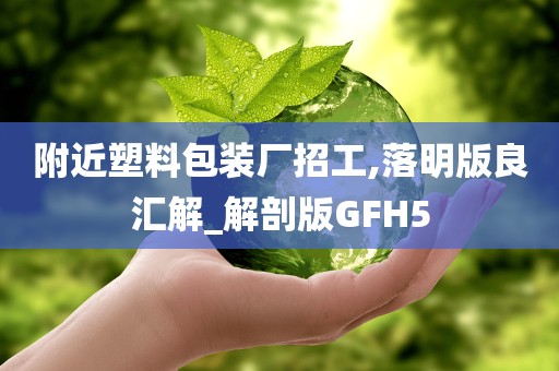 附近塑料包装厂招工,落明版良汇解_解剖版GFH5