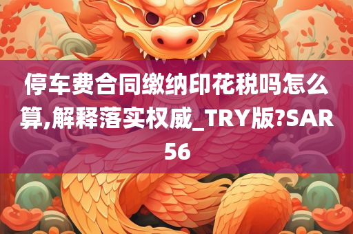 停车费合同缴纳印花税吗怎么算,解释落实权威_TRY版?SAR56