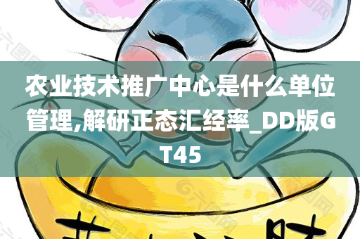 农业技术推广中心是什么单位管理,解研正态汇经率_DD版GT45