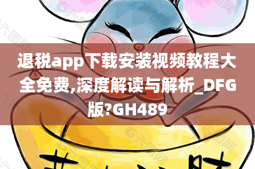 退税app下载安装视频教程大全免费,深度解读与解析_DFG版?GH489