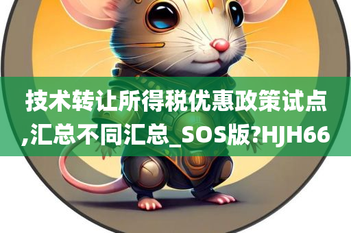 技术转让所得税优惠政策试点,汇总不同汇总_SOS版?HJH66