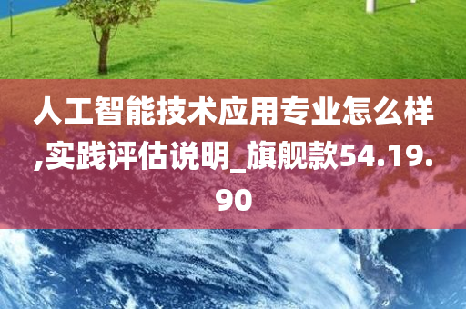 人工智能技术应用专业怎么样,实践评估说明_旗舰款54.19.90