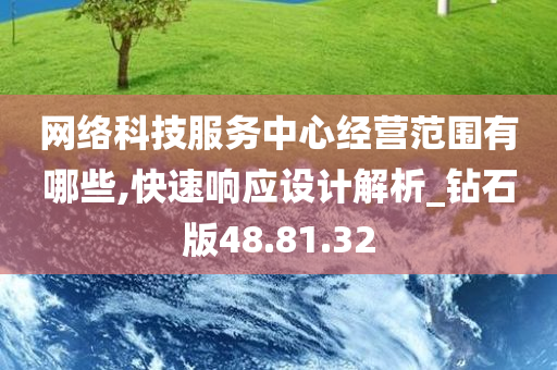 网络科技服务中心经营范围有哪些,快速响应设计解析_钻石版48.81.32