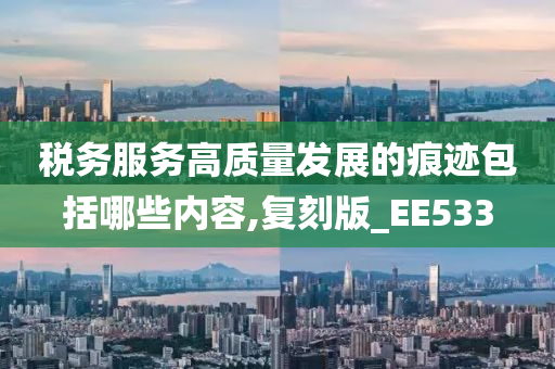 税务服务高质量发展的痕迹包括哪些内容,复刻版_EE533