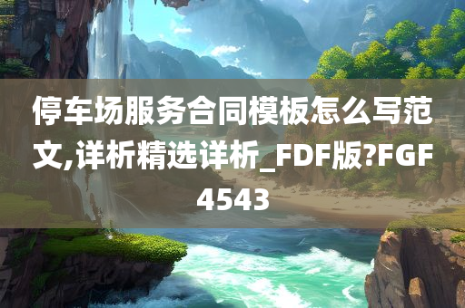 停车场服务合同模板怎么写范文,详析精选详析_FDF版?FGF4543