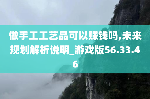 做手工工艺品可以赚钱吗,未来规划解析说明_游戏版56.33.46