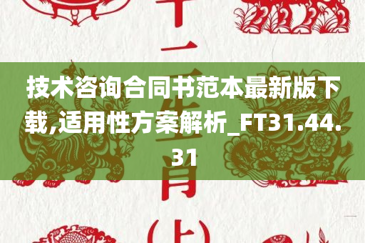 技术咨询合同书范本最新版下载,适用性方案解析_FT31.44.31