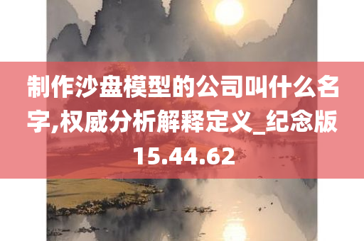 制作沙盘模型的公司叫什么名字,权威分析解释定义_纪念版15.44.62